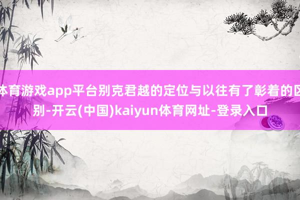 体育游戏app平台别克君越的定位与以往有了彰着的区别-开云(中国)kaiyun体育网址-登录入口
