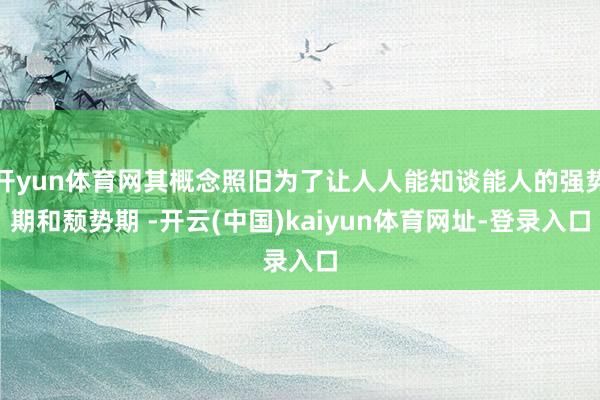 开yun体育网其概念照旧为了让人人能知谈能人的强势期和颓势期 -开云(中国)kaiyun体育网址-登录入口