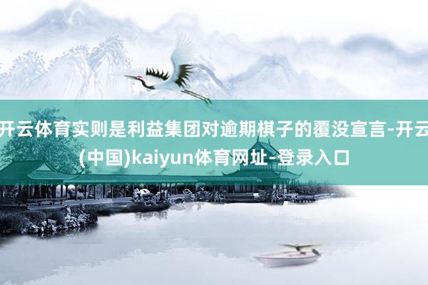 开云体育实则是利益集团对逾期棋子的覆没宣言-开云(中国)kaiyun体育网址-登录入口