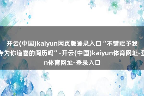 开云(中国)kaiyun网页版登录入口“不错赋予我在浅草寺为你道喜的阅历吗”-开云(中国)kaiyun体育网址-登录入口