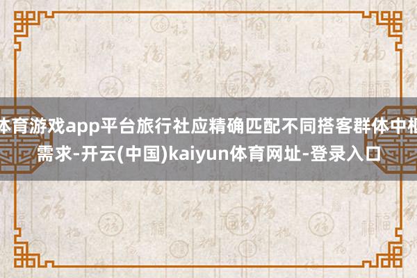 体育游戏app平台旅行社应精确匹配不同搭客群体中枢需求-开云(中国)kaiyun体育网址-登录入口