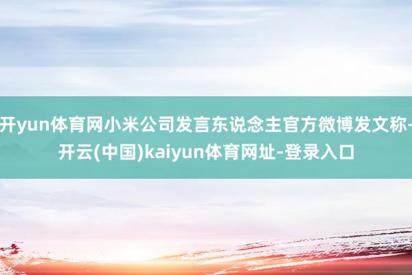 开yun体育网小米公司发言东说念主官方微博发文称-开云(中国)kaiyun体育网址-登录入口