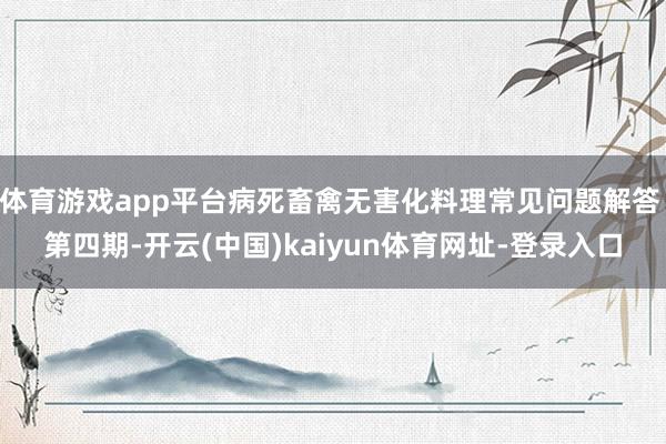 体育游戏app平台病死畜禽无害化料理常见问题解答 第四期-开云(中国)kaiyun体育网址-登录入口