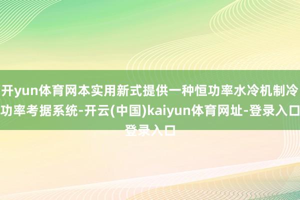 开yun体育网本实用新式提供一种恒功率水冷机制冷功率考据系统-开云(中国)kaiyun体育网址-登录入口