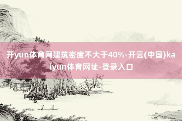 开yun体育网建筑密度不大于40%-开云(中国)kaiyun体育网址-登录入口