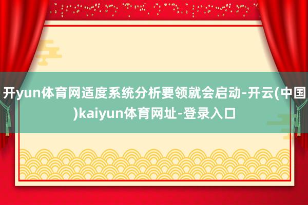 开yun体育网适度系统分析要领就会启动-开云(中国)kaiyun体育网址-登录入口