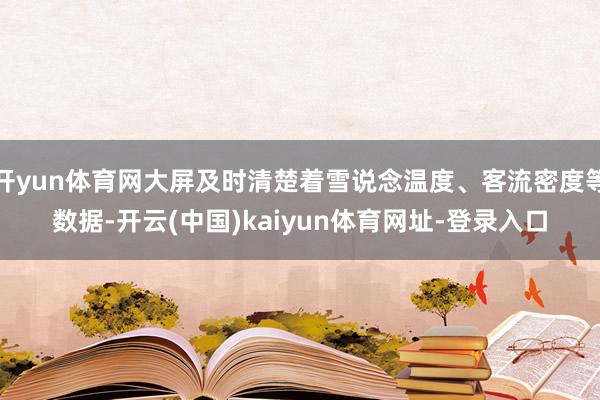 开yun体育网大屏及时清楚着雪说念温度、客流密度等数据-开云(中国)kaiyun体育网址-登录入口