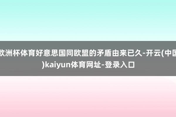 欧洲杯体育好意思国同欧盟的矛盾由来已久-开云(中国)kaiyun体育网址-登录入口