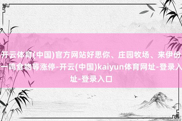 开云体育(中国)官方网站好思你、庄园牧场、来伊份、一鸣食物等涨停-开云(中国)kaiyun体育网址-登录入口