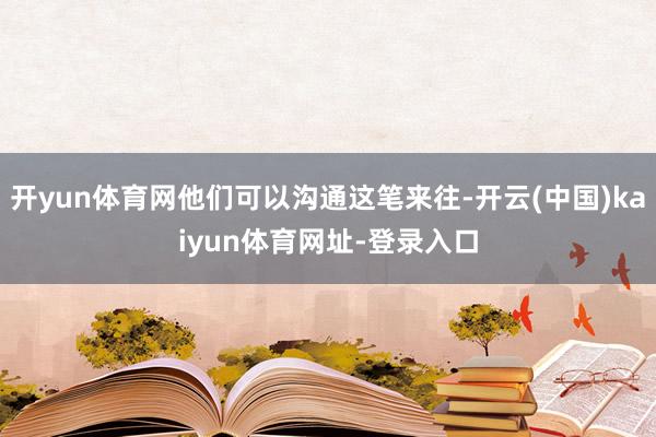 开yun体育网他们可以沟通这笔来往-开云(中国)kaiyun体育网址-登录入口
