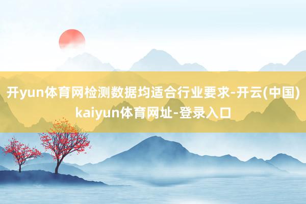 开yun体育网检测数据均适合行业要求-开云(中国)kaiyun体育网址-登录入口