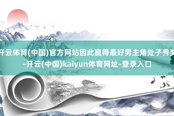开云体育(中国)官方网站因此赢得最好男主角处子秀奖-开云(中国)kaiyun体育网址-登录入口