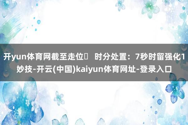 开yun体育网截至走位✅ 时分处置：7秒时留强化1妙技-开云(中国)kaiyun体育网址-登录入口