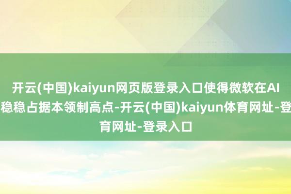 开云(中国)kaiyun网页版登录入口使得微软在AI波涛中稳稳占据本领制高点-开云(中国)kaiyun体育网址-登录入口