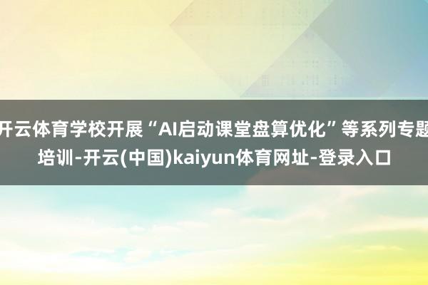 开云体育学校开展“AI启动课堂盘算优化”等系列专题培训-开云(中国)kaiyun体育网址-登录入口