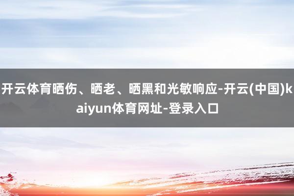开云体育晒伤、晒老、晒黑和光敏响应-开云(中国)kaiyun体育网址-登录入口