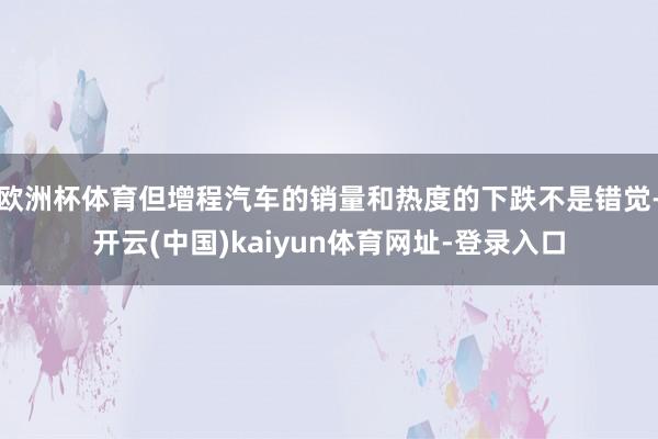 欧洲杯体育但增程汽车的销量和热度的下跌不是错觉-开云(中国)kaiyun体育网址-登录入口