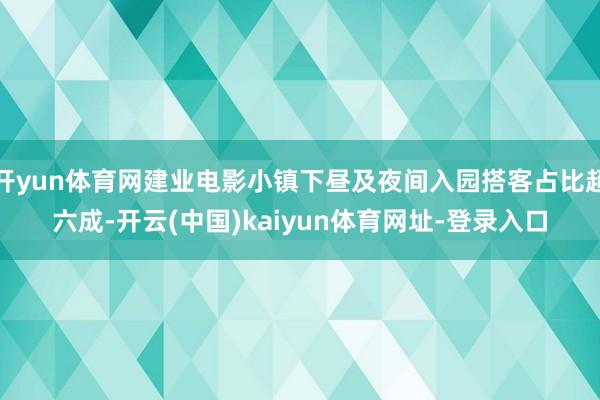 开yun体育网建业电影小镇下昼及夜间入园搭客占比超六成-开云(中国)kaiyun体育网址-登录入口