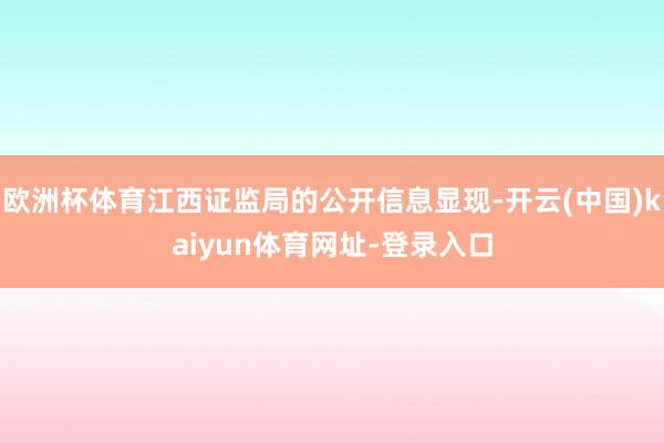 欧洲杯体育江西证监局的公开信息显现-开云(中国)kaiyun体育网址-登录入口