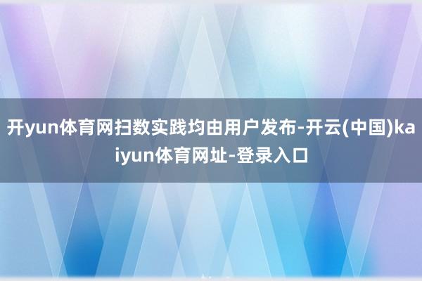 开yun体育网扫数实践均由用户发布-开云(中国)kaiyun体育网址-登录入口