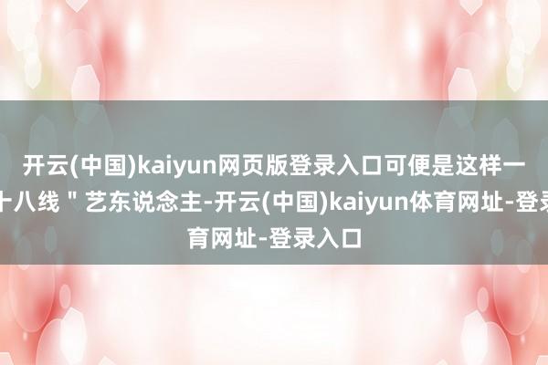 开云(中国)kaiyun网页版登录入口可便是这样一位＂十八线＂艺东说念主-开云(中国)kaiyun体育网址-登录入口