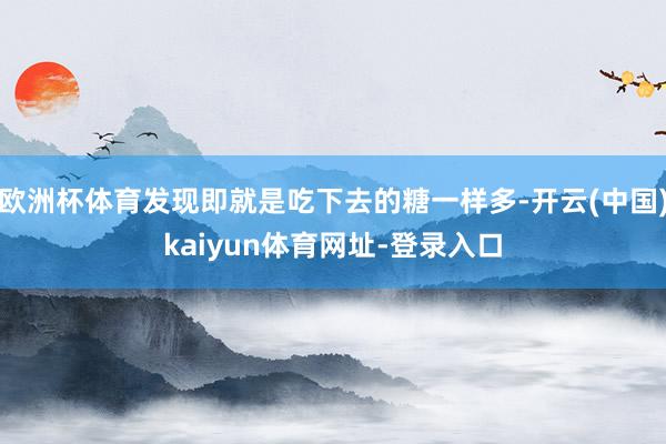 欧洲杯体育发现即就是吃下去的糖一样多-开云(中国)kaiyun体育网址-登录入口