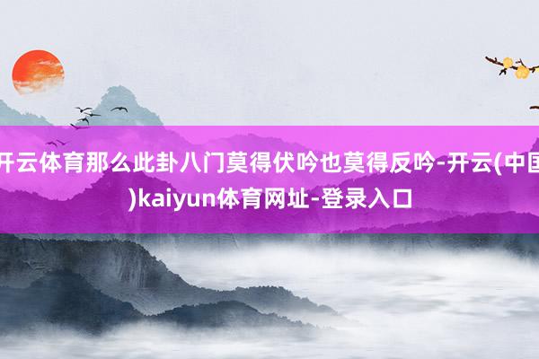 开云体育那么此卦八门莫得伏吟也莫得反吟-开云(中国)kaiyun体育网址-登录入口