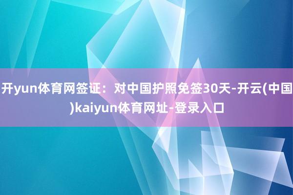 开yun体育网签证：对中国护照免签30天-开云(中国)kaiyun体育网址-登录入口