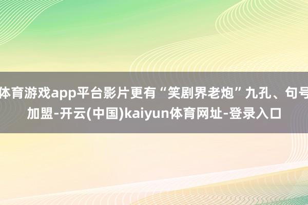 体育游戏app平台影片更有“笑剧界老炮”九孔、句号加盟-开云(中国)kaiyun体育网址-登录入口