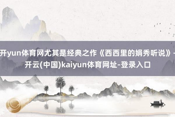 开yun体育网尤其是经典之作《西西里的娟秀听说》-开云(中国)kaiyun体育网址-登录入口