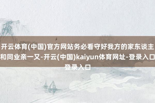 开云体育(中国)官方网站务必看守好我方的家东谈主和同业亲一又-开云(中国)kaiyun体育网址-登录入口