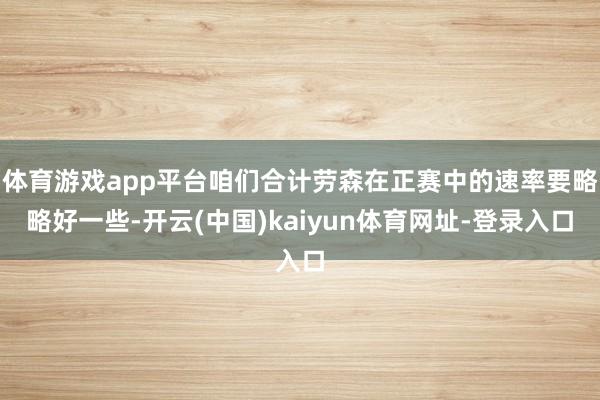 体育游戏app平台咱们合计劳森在正赛中的速率要略略好一些-开云(中国)kaiyun体育网址-登录入口