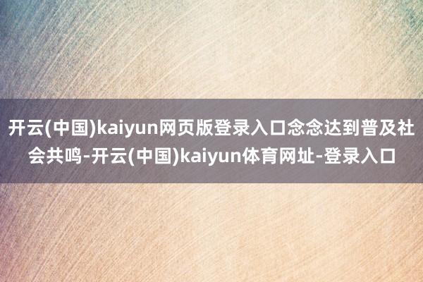 开云(中国)kaiyun网页版登录入口念念达到普及社会共鸣-开云(中国)kaiyun体育网址-登录入口