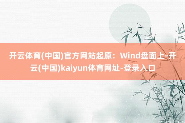 开云体育(中国)官方网站　　起原：Wind　　盘面上-开云(中国)kaiyun体育网址-登录入口