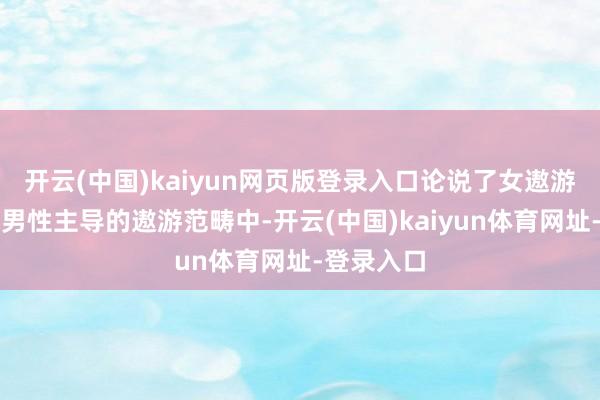 开云(中国)kaiyun网页版登录入口论说了女遨游员程霄在男性主导的遨游范畴中-开云(中国)kaiyun体育网址-登录入口