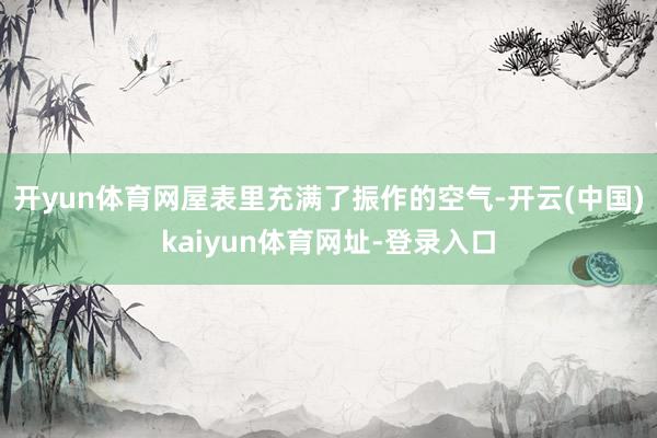 开yun体育网屋表里充满了振作的空气-开云(中国)kaiyun体育网址-登录入口