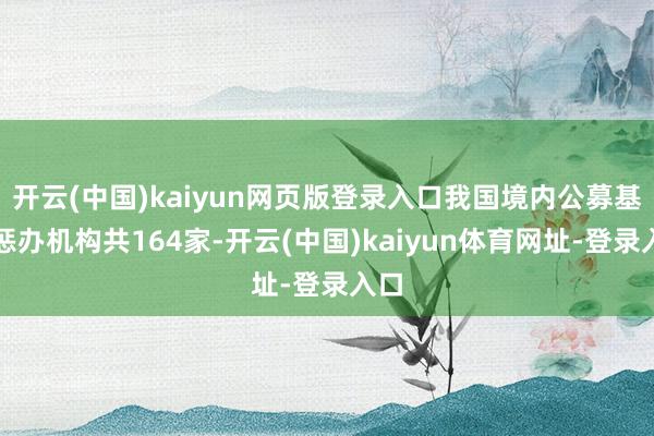开云(中国)kaiyun网页版登录入口我国境内公募基金惩办机构共164家-开云(中国)kaiyun体育网址-登录入口