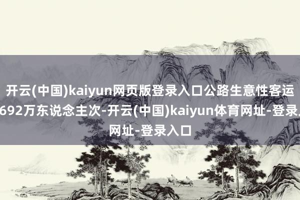 开云(中国)kaiyun网页版登录入口公路生意性客运量3692万东说念主次-开云(中国)kaiyun体育网址-登录入口