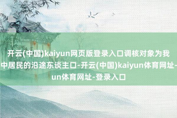 开云(中国)kaiyun网页版登录入口调核对象为我国境内抽中居民的沿途东谈主口-开云(中国)kaiyun体育网址-登录入口