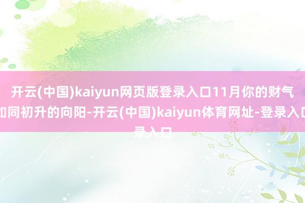 开云(中国)kaiyun网页版登录入口11月你的财气如同初升的向阳-开云(中国)kaiyun体育网址-登录入口