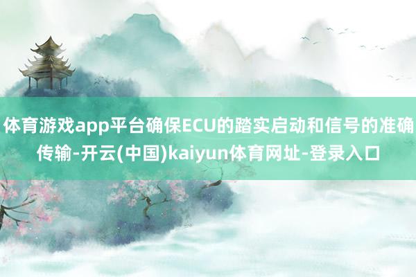 体育游戏app平台确保ECU的踏实启动和信号的准确传输-开云(中国)kaiyun体育网址-登录入口