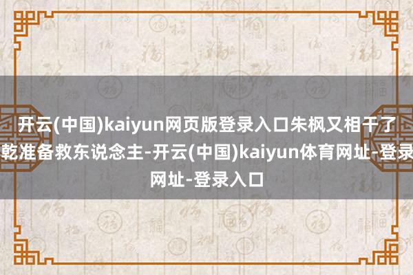 开云(中国)kaiyun网页版登录入口朱枫又相干了蔡孝乾准备救东说念主-开云(中国)kaiyun体育网址-登录入口