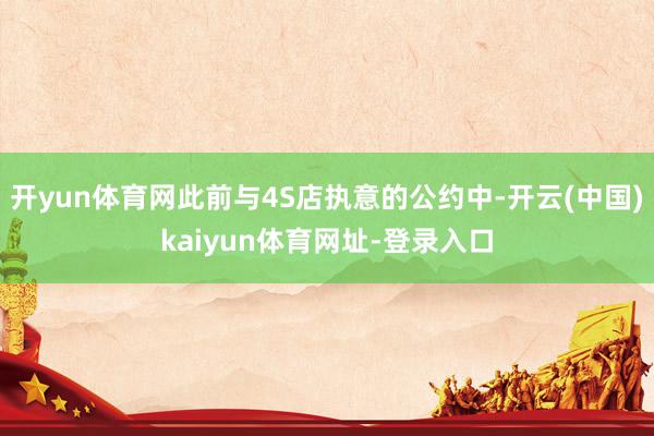 开yun体育网此前与4S店执意的公约中-开云(中国)kaiyun体育网址-登录入口