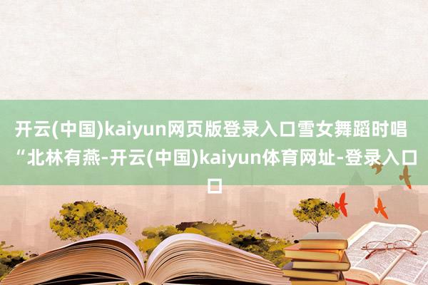 开云(中国)kaiyun网页版登录入口雪女舞蹈时唱 “北林有燕-开云(中国)kaiyun体育网址-登录入口