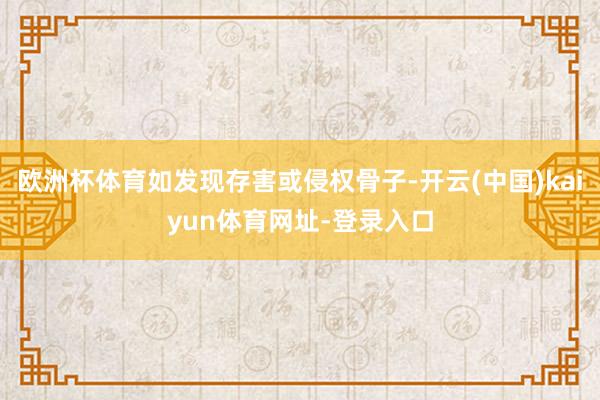 欧洲杯体育如发现存害或侵权骨子-开云(中国)kaiyun体育网址-登录入口