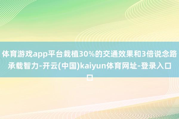 体育游戏app平台栽植30%的交通效果和3倍说念路承载智力-开云(中国)kaiyun体育网址-登录入口