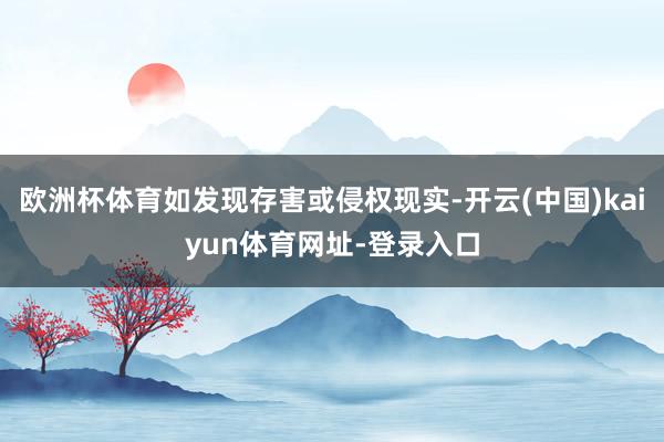 欧洲杯体育如发现存害或侵权现实-开云(中国)kaiyun体育网址-登录入口