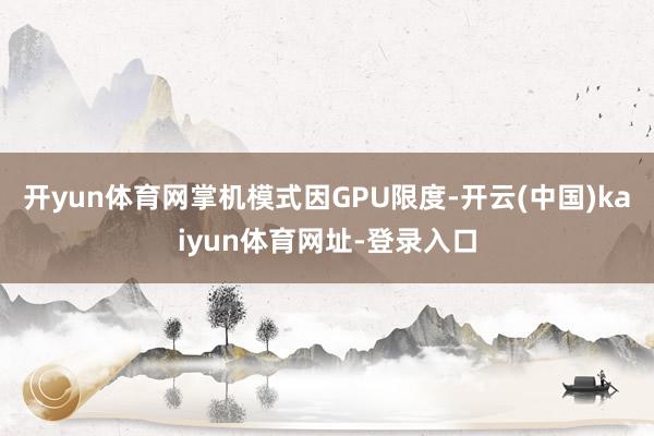 开yun体育网掌机模式因GPU限度-开云(中国)kaiyun体育网址-登录入口