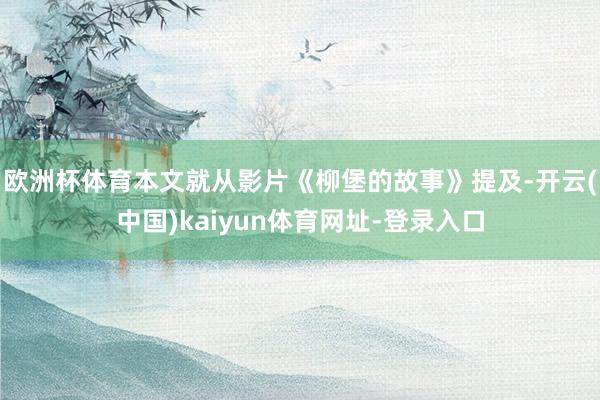 欧洲杯体育本文就从影片《柳堡的故事》提及-开云(中国)kaiyun体育网址-登录入口