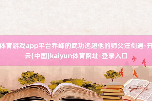 体育游戏app平台乔峰的武功远超他的师父汪剑通-开云(中国)kaiyun体育网址-登录入口